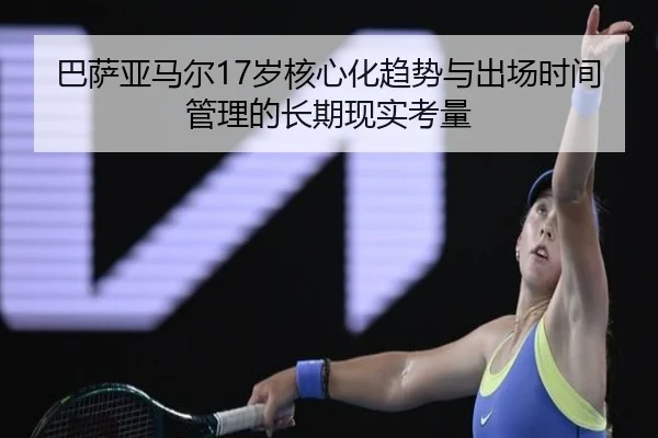 巴萨亚马尔17岁核心化趋势与出场时间管理的长期现实考量