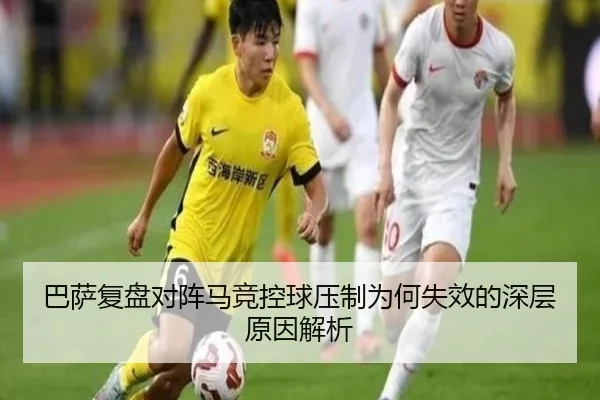 巴萨复盘对阵马竞控球压制为何失效的深层原因解析
